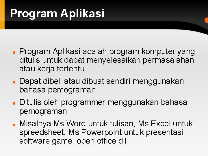 Program Aplikasi Program Aplikasi adalah program komputer yang ditulis untuk dapat menyelesaikan permasalahan atau