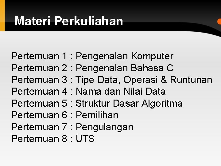 Materi Perkuliahan Pertemuan 1 : Pengenalan Komputer Pertemuan 2 : Pengenalan Bahasa C Pertemuan