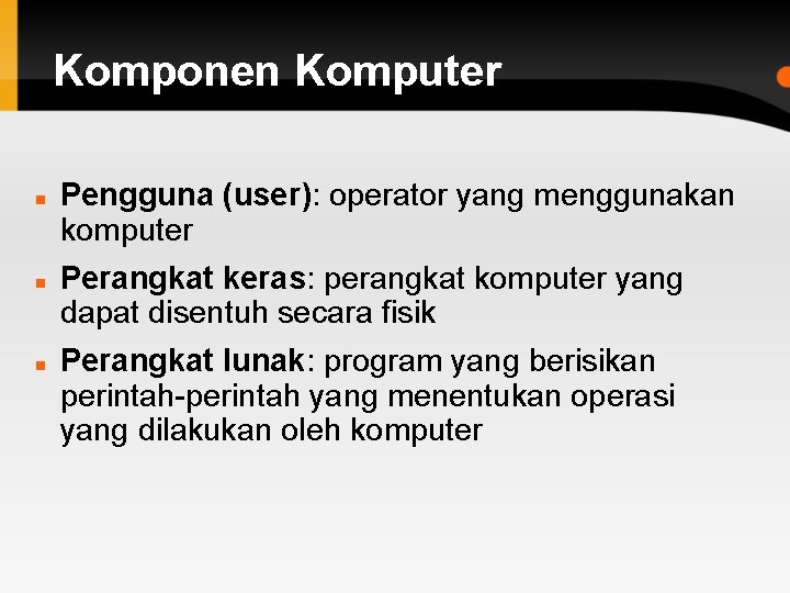 Komponen Komputer Pengguna (user): operator yang menggunakan komputer Perangkat keras: perangkat komputer yang dapat
