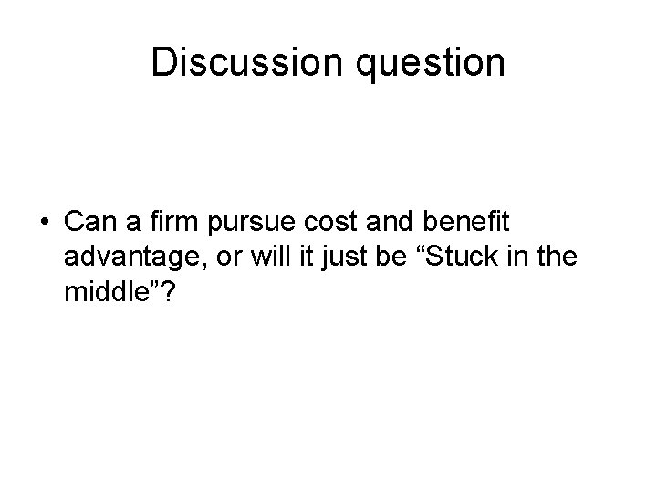 Discussion question • Can a firm pursue cost and benefit advantage, or will it