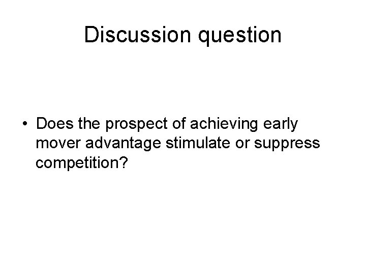 Discussion question • Does the prospect of achieving early mover advantage stimulate or suppress