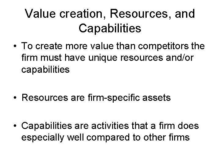 Value creation, Resources, and Capabilities • To create more value than competitors the firm