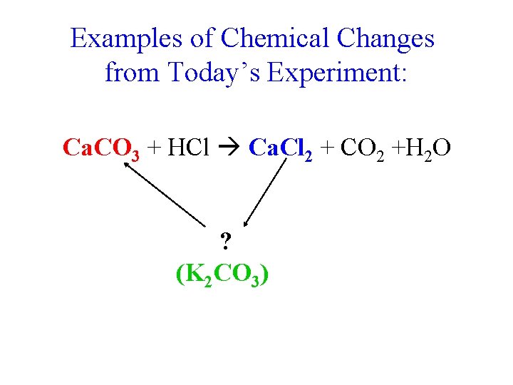 Examples of Chemical Changes from Today’s Experiment: Ca. CO 3 + HCl Ca. Cl