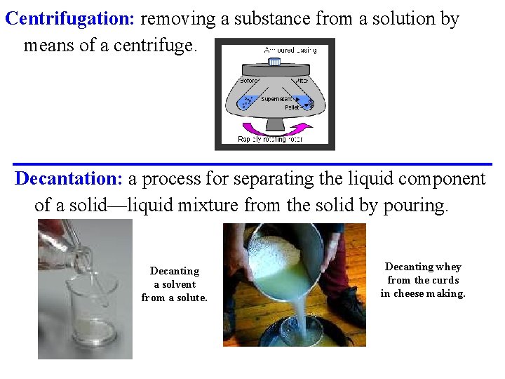 Centrifugation: removing a substance from a solution by means of a centrifuge. Decantation: a