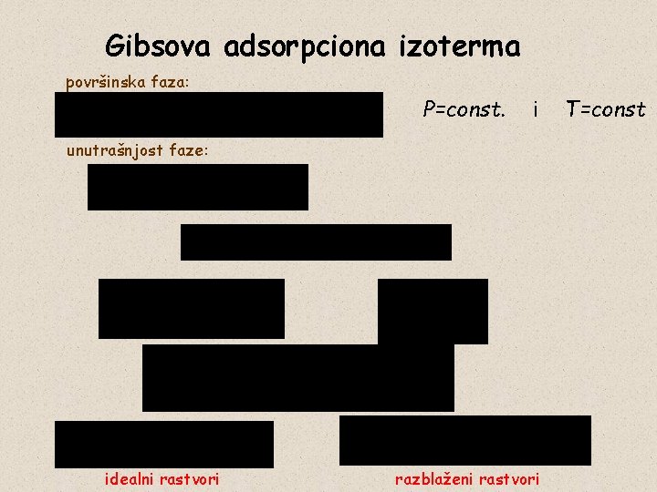 Gibsova adsorpciona izoterma površinska faza: P=const. i unutrašnjost faze: idealni rastvori razblaženi rastvori T=const