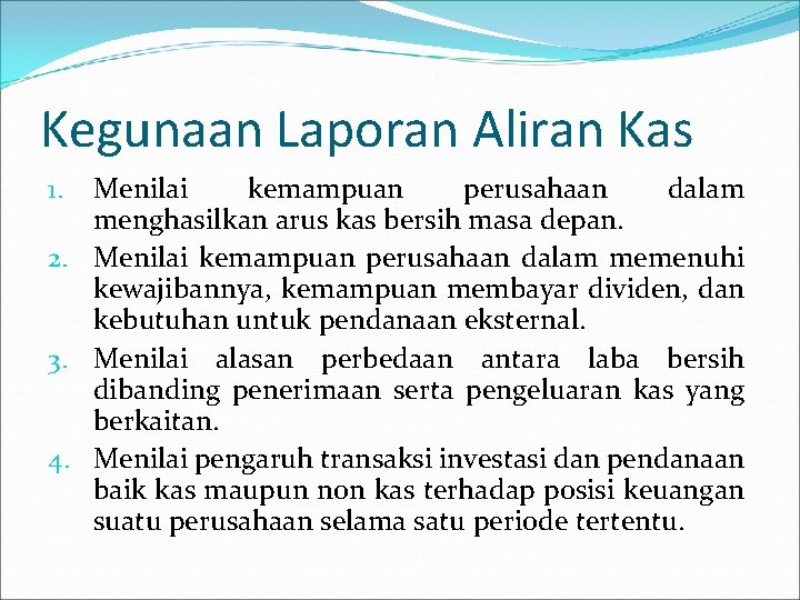 Kegunaan Laporan Aliran Kas Menilai kemampuan perusahaan dalam menghasilkan arus kas bersih masa depan.