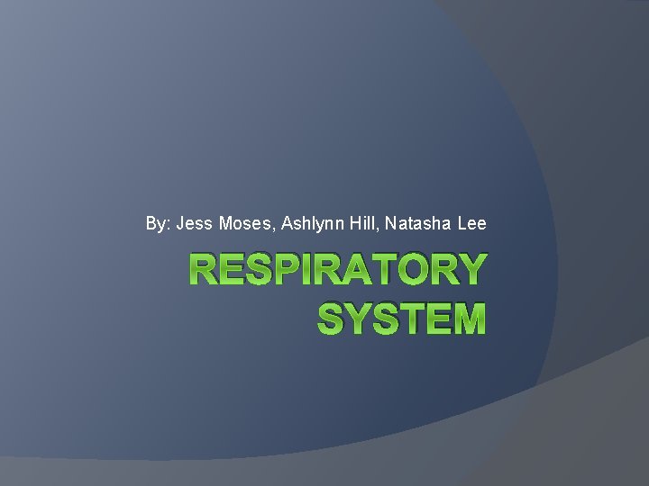 By: Jess Moses, Ashlynn Hill, Natasha Lee RESPIRATORY SYSTEM 