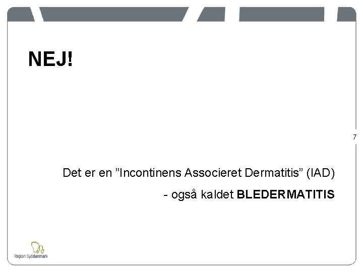 NEJ! 7 Det er en ”Incontinens Associeret Dermatitis” (IAD) - også kaldet BLEDERMATITIS 