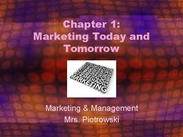 Chapter 1: Marketing Today and Tomorrow Marketing & Management Mrs. Piotrowski 1 Chapter 1: Marketing Today and Tomorrow Marketing & Management Mrs. Piotrowski 1