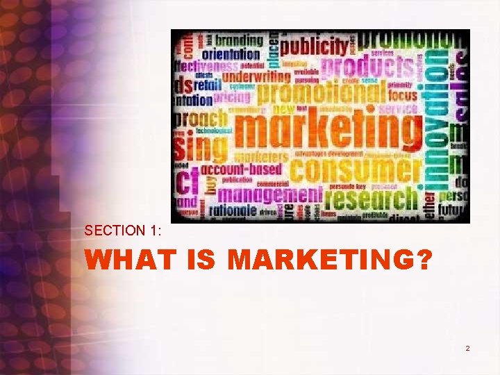 SECTION 1: WHAT IS MARKETING? 2 SECTION 1: WHAT IS MARKETING? 2