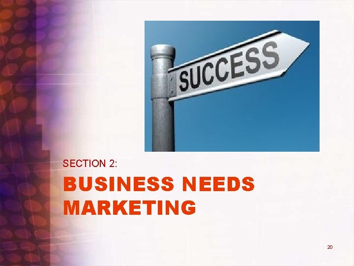 SECTION 2: BUSINESS NEEDS MARKETING 20 SECTION 2: BUSINESS NEEDS MARKETING 20