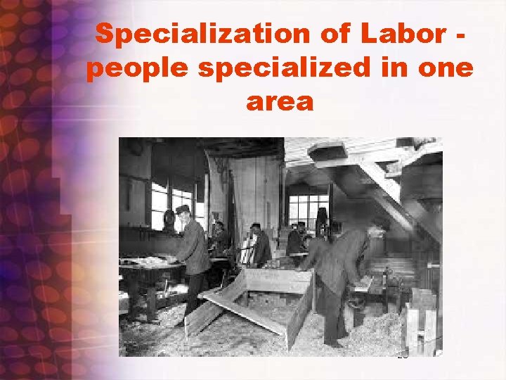 Specialization of Labor people specialized in one area 28 Specialization of Labor people specialized in one area 28