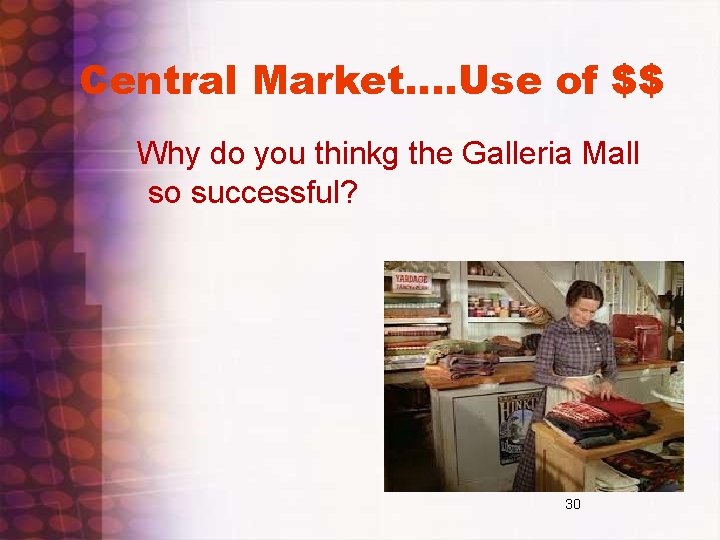 Central Market…. Use of $$ Why do you thinkg the Galleria Mall so successful? Central Market…. Use of $$ Why do you thinkg the Galleria Mall so successful?