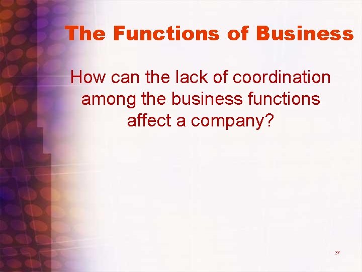 The Functions of Business How can the lack of coordination among the business functions The Functions of Business How can the lack of coordination among the business functions