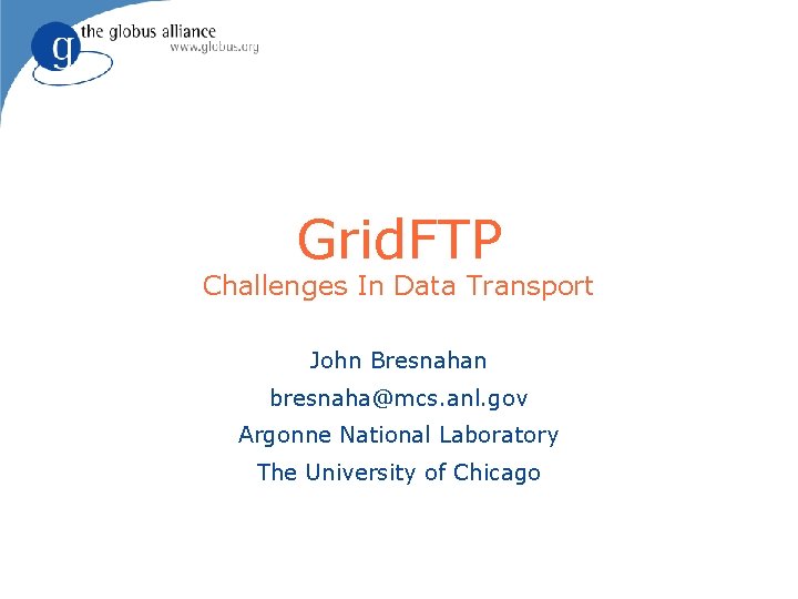 Grid. FTP Challenges In Data Transport John Bresnahan bresnaha@mcs. anl. gov Argonne National Laboratory