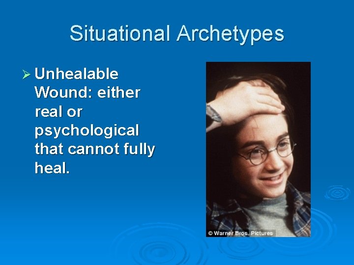 Situational Archetypes Ø Unhealable Wound: either real or psychological that cannot fully heal. 