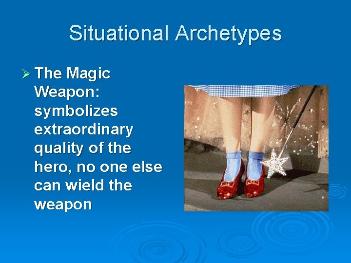 Situational Archetypes Ø The Magic Weapon: symbolizes extraordinary quality of the hero, no one