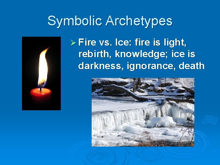 Symbolic Archetypes Ø Fire vs. Ice: fire is light, rebirth, knowledge; ice is darkness,