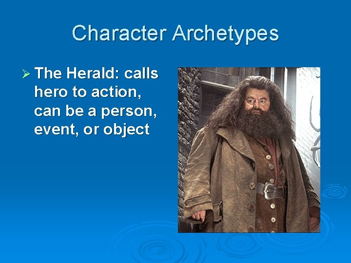 Character Archetypes Ø The Herald: calls hero to action, can be a person, event,