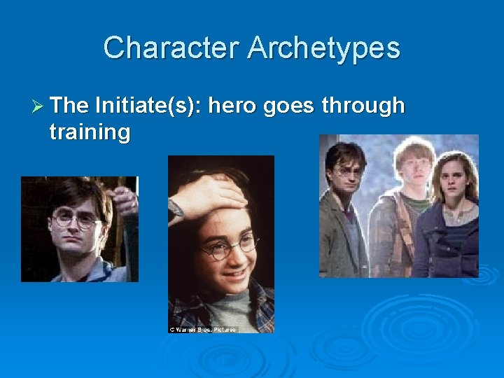 Character Archetypes Ø The Initiate(s): hero goes through training 