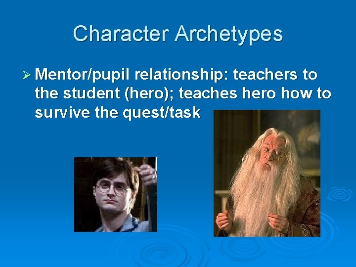 Character Archetypes Ø Mentor/pupil relationship: teachers to the student (hero); teaches hero how to