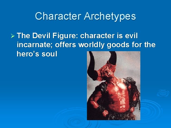 Character Archetypes Ø The Devil Figure: character is evil incarnate; offers worldly goods for