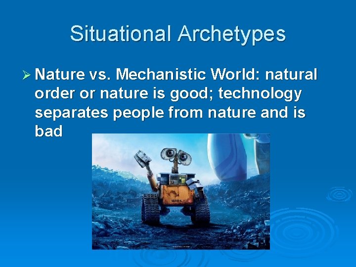 Situational Archetypes Ø Nature vs. Mechanistic World: natural order or nature is good; technology