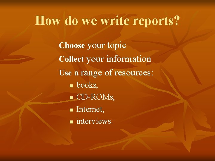 How do we write reports? Choose your topic Collect your information Use a range