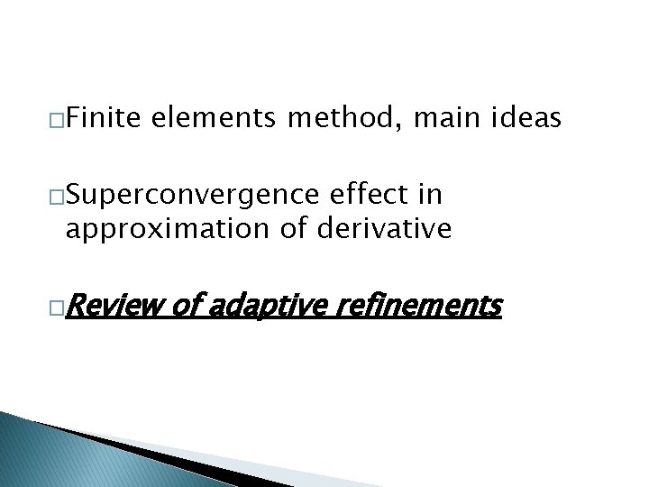 �Finite elements method, main ideas �Superconvergence effect in approximation of derivative �Review of adaptive