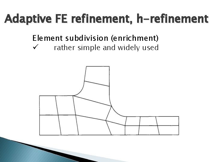 Adaptive FE refinement, h-refinement Element subdivision (enrichment) ü rather simple and widely used 