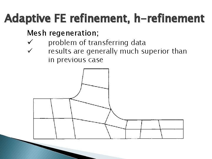 Adaptive FE refinement, h-refinement Mesh regeneration; ü problem of transferring data ü results are