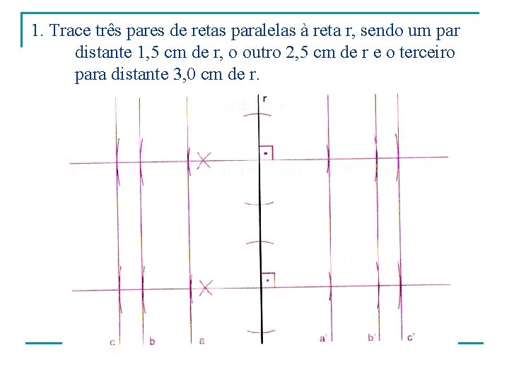1. Trace três pares de retas paralelas à reta r, sendo um par distante