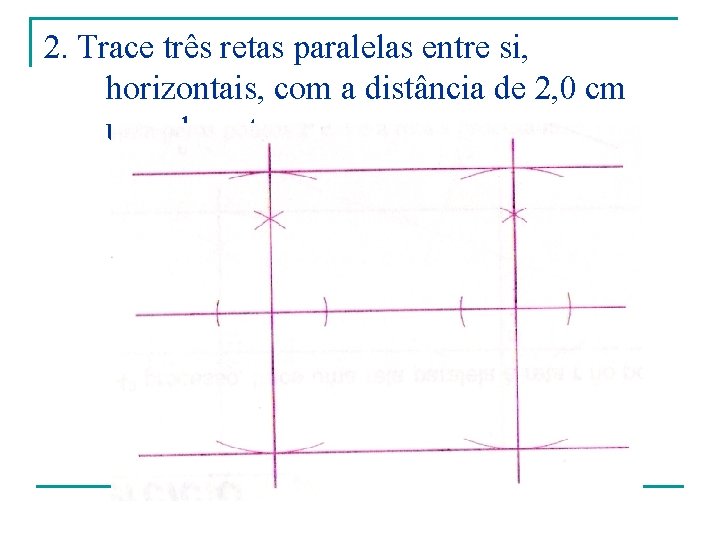 2. Trace três retas paralelas entre si, horizontais, com a distância de 2, 0