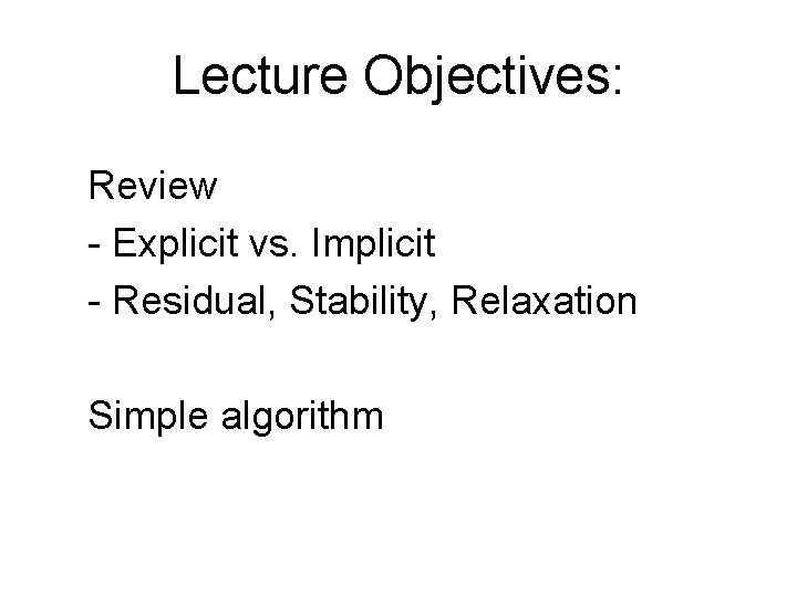 Lecture Objectives: Review - Explicit vs. Implicit - Residual, Stability, Relaxation Simple algorithm 