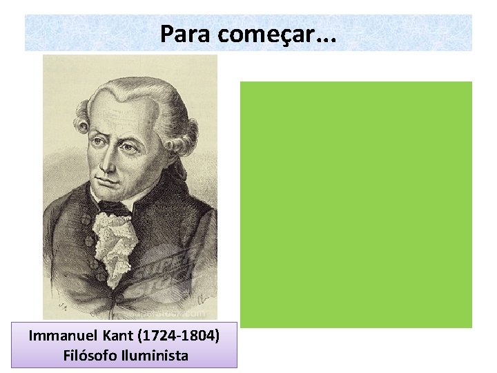 Para começar. . . Immanuel Kant (1724 -1804) Filósofo Iluminista 