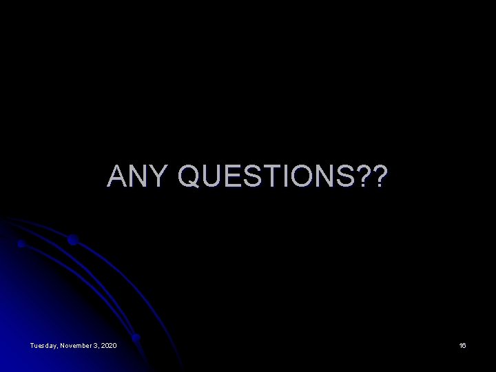 ANY QUESTIONS? ? Tuesday, November 3, 2020 16 