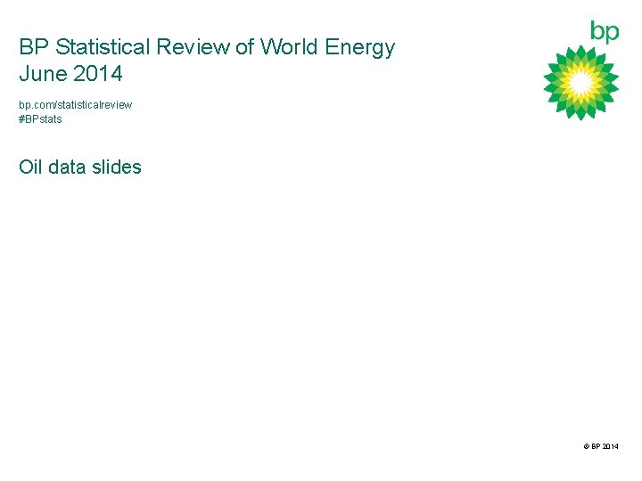 BP Statistical Review of World Energy June 2014 bp. com/statisticalreview #BPstats Oil data slides