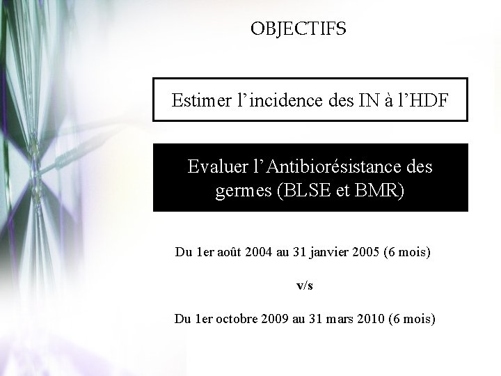 OBJECTIFS Estimer l’incidence des IN à l’HDF Evaluer l’Antibiorésistance des germes (BLSE et BMR)