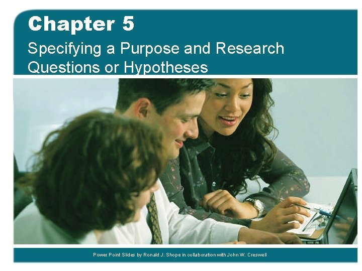 Chapter 5 Specifying a Purpose and Research Questions or Hypotheses Power Point Slides by