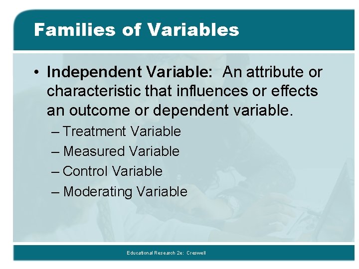 Families of Variables • Independent Variable: An attribute or characteristic that influences or effects