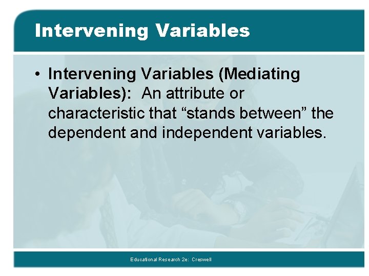 Intervening Variables • Intervening Variables (Mediating Variables): An attribute or characteristic that “stands between”