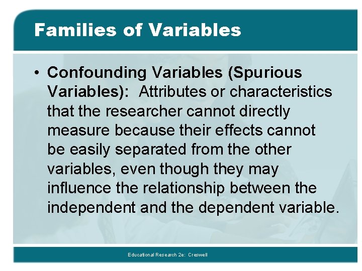 Families of Variables • Confounding Variables (Spurious Variables): Attributes or characteristics that the researcher