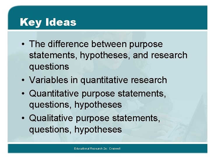 Key Ideas • The difference between purpose statements, hypotheses, and research questions • Variables