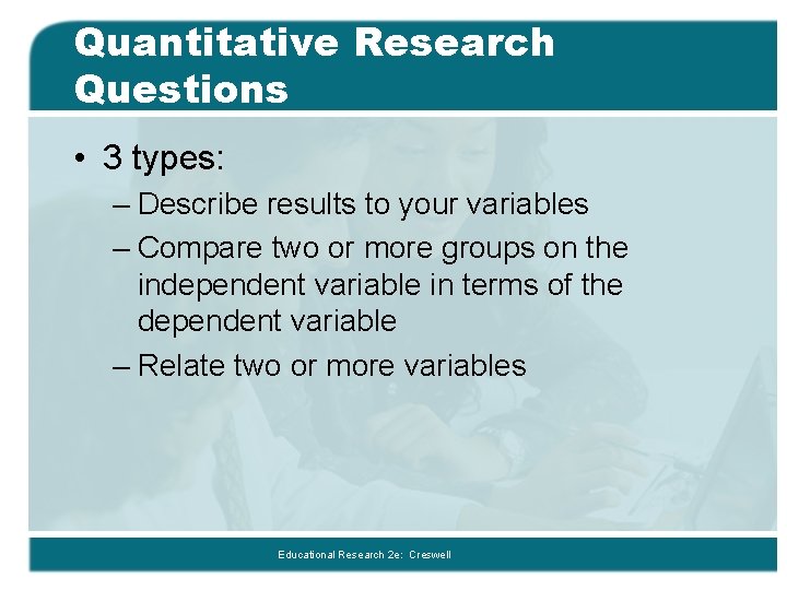 Quantitative Research Questions • 3 types: – Describe results to your variables – Compare