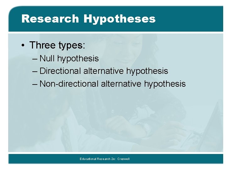 Research Hypotheses • Three types: – Null hypothesis – Directional alternative hypothesis – Non-directional