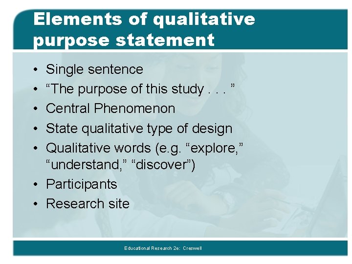 Elements of qualitative purpose statement • • • Single sentence “The purpose of this