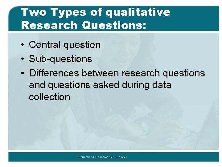 Two Types of qualitative Research Questions: • Central question • Sub-questions • Differences between