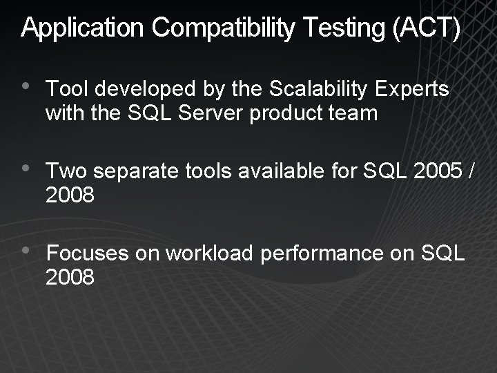 Application Compatibility Testing (ACT) • Tool developed by the Scalability Experts with the SQL