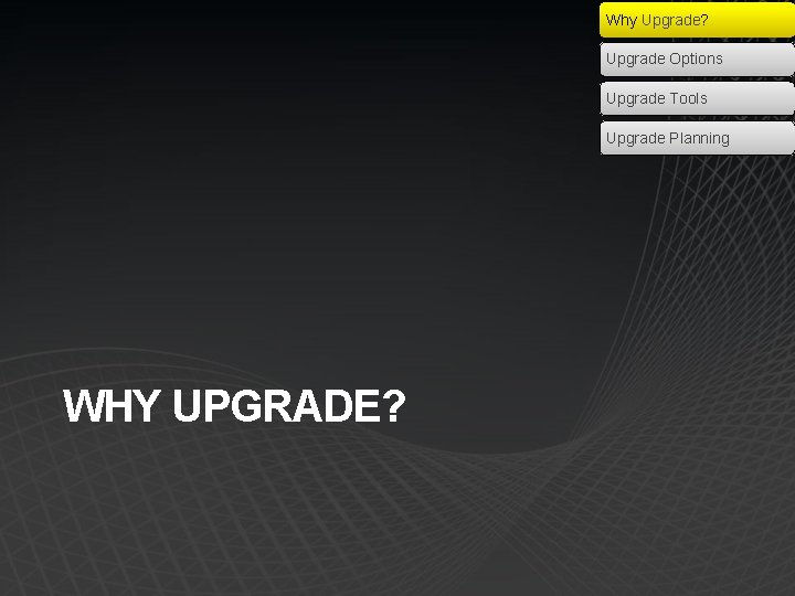 Why Upgrade? Upgrade Options Upgrade Tools Upgrade Planning WHY UPGRADE? 