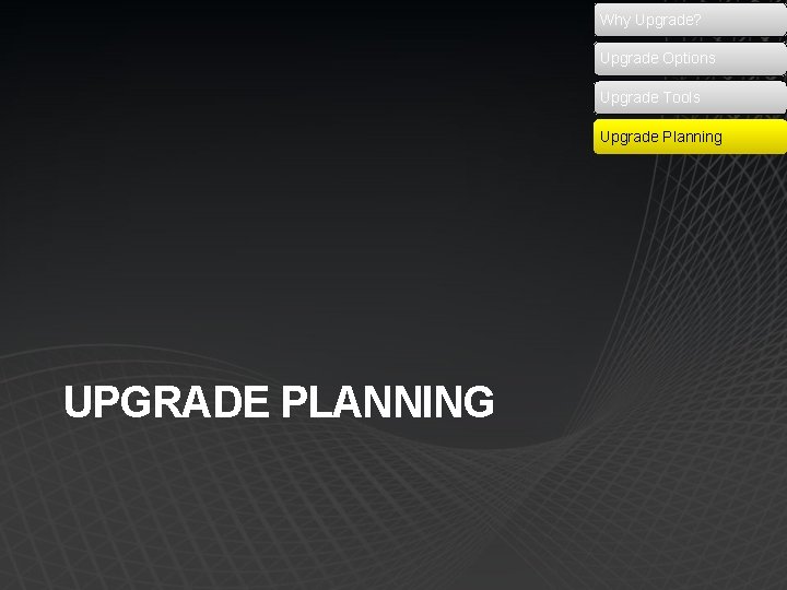 Why Upgrade? Upgrade Options Upgrade Tools Upgrade Planning UPGRADE PLANNING 